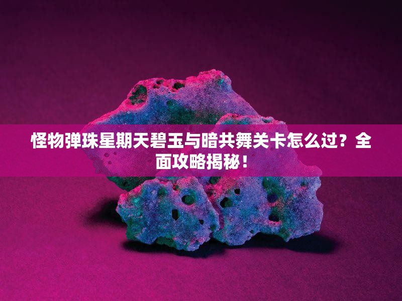 怪物弹珠星期天碧玉与暗共舞关卡怎么过？全面攻略揭秘！