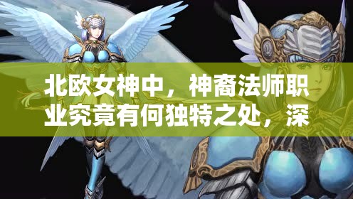 北欧女神中，神裔法师职业究竟有何独特之处，深度解析带你揭秘？