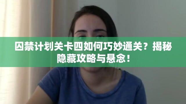 囚禁计划关卡四如何巧妙通关？揭秘隐藏攻略与悬念！