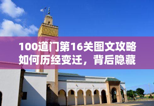 100道门第16关图文攻略如何历经变迁，背后隐藏着哪些解谜秘密？