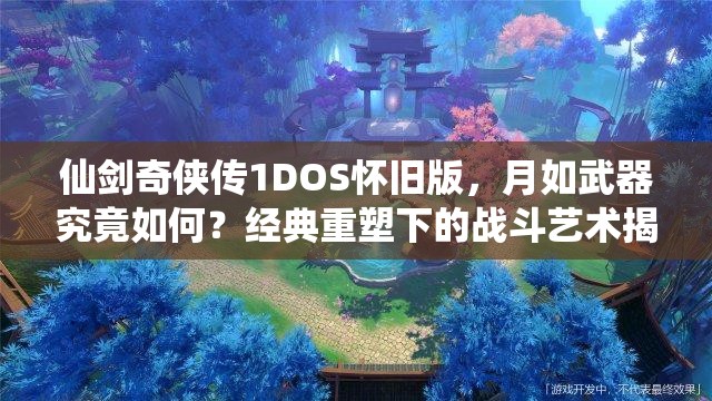 仙剑奇侠传1DOS怀旧版，月如武器究竟如何？经典重塑下的战斗艺术揭秘？