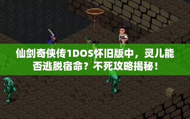 仙剑奇侠传1DOS怀旧版中，灵儿能否逃脱宿命？不死攻略揭秘！