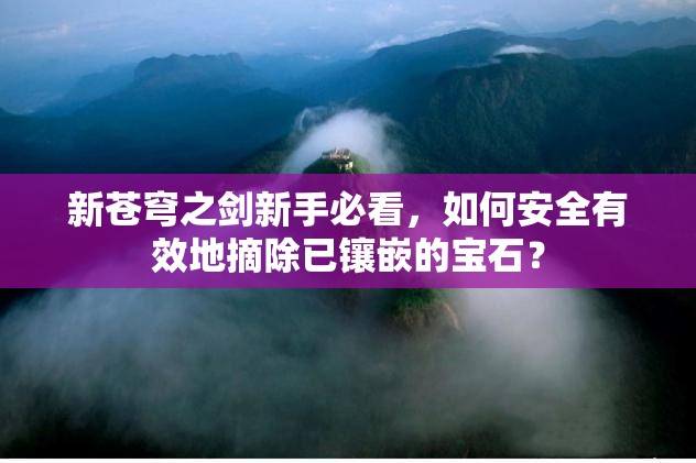 新苍穹之剑新手必看，如何安全有效地摘除已镶嵌的宝石？