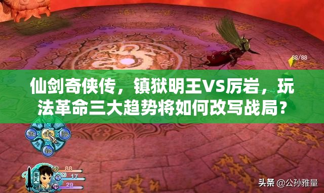 仙剑奇侠传，镇狱明王VS厉岩，玩法革命三大趋势将如何改写战局？