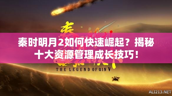 秦时明月2如何快速崛起？揭秘十大资源管理成长技巧！