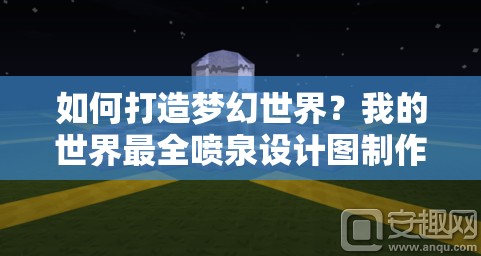 如何打造梦幻世界？我的世界最全喷泉设计图制作教程揭秘！