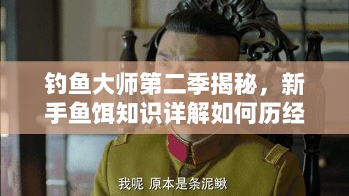 钓鱼大师第二季揭秘，新手鱼饵知识详解如何历经演变成为钓鱼界新悬念？