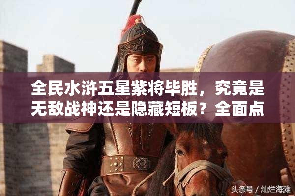 全民水浒五星紫将毕胜，究竟是无敌战神还是隐藏短板？全面点评攻略！