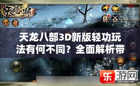 天龙八部3D新版轻功玩法有何不同？全面解析带你揭秘！