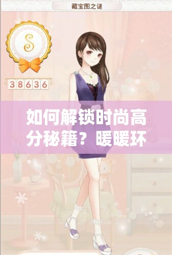 如何解锁时尚高分秘籍？暖暖环游世界005少女烦恼6万分搭配大揭秘？