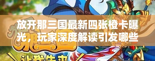 放开那三国最新四张橙卡曝光，玩家深度解读引发哪些悬念？